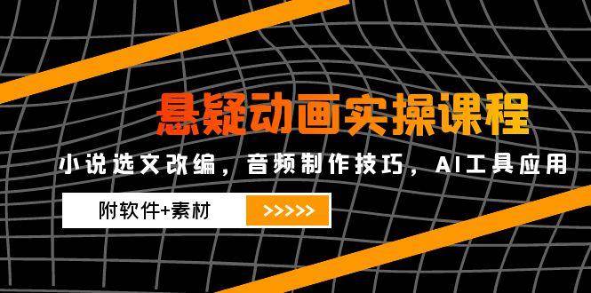 （14890期）悬疑动画实操课程，小说选文改编，音频制作技巧，AI工具应用（附软件+素材-百盟网