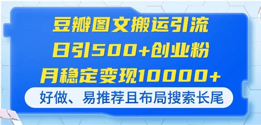 （14323期）豆瓣图文搬运引流，日引500+创业粉，月稳定变现10000+，好做、易推荐且…-百盟网