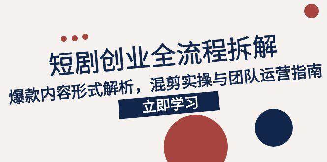 （15107期）2025短剧创业全流程拆解，爆款内容形式解析，混剪实操与团队运营指南-百盟网