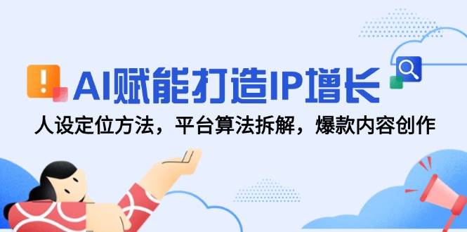 （14911期）AI赋能打造IP增长，人设定位方法，平台算法拆解，爆款内容创作-百盟网