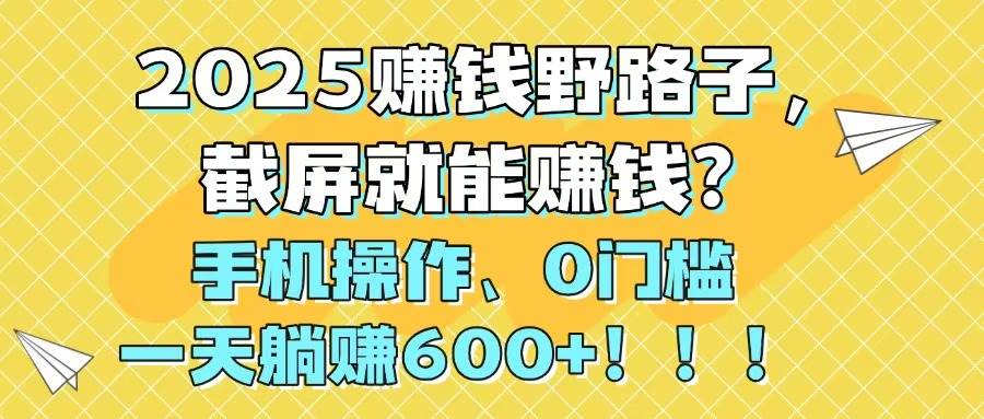 （14771期）2025赚钱野路子，截屏就能赚钱？手机操作0门槛，一天躺赚600+！！！-百盟网