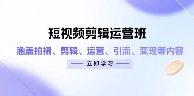 （14457期）短视频剪辑运营班：涵盖拍摄、剪辑、运营、引流、变现等内容-百盟网