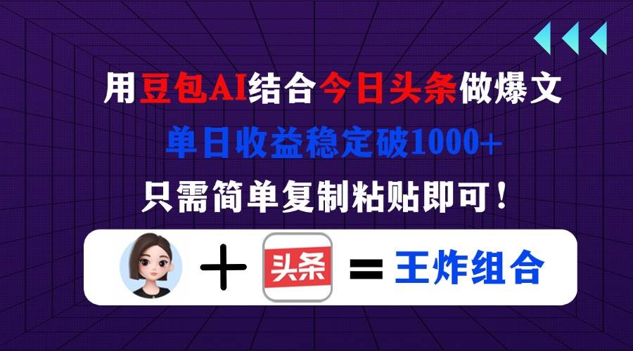 （14334期）用豆包结合今日头条做爆文，单日收益稳定破1000+，只需简单复制粘贴即可！-百盟网
