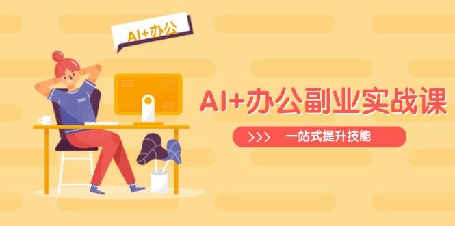 （14535期）AI+办公副业实战课：从Excel到PPT，从行业分析到视频制作，一站式提升技能-百盟网
