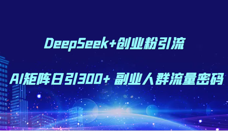 DeepSeek+创业粉引流 AI矩阵日引300+ 副业人群流量密码-百盟网