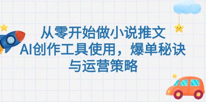 从零开始做小说推文，AI创作工具使用，爆单秘诀与运营策略-百盟网