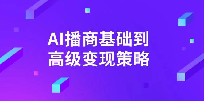 （14512期）AI-播商基础到高级变现策略。通过详细拆解和讲解，实现商业变现。-百盟网