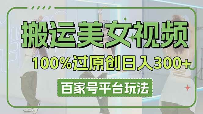 （14207期）搬运美女视频100%过原创大揭秘，百家号平台玩法，轻松日入3000+（可矩阵）-百盟网