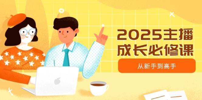（14510期）2025主播成长必修课，主播从新手到高手，涵盖趋势、定位、能力构建等-百盟网